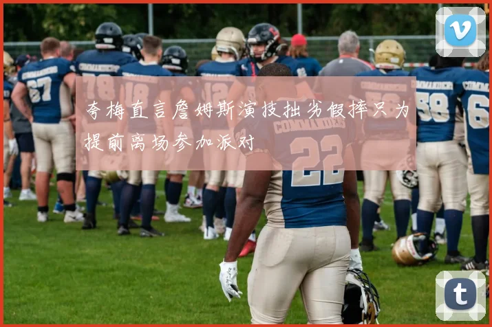 夸梅直言詹姆斯演技拙劣假摔只为提前离场参加派对