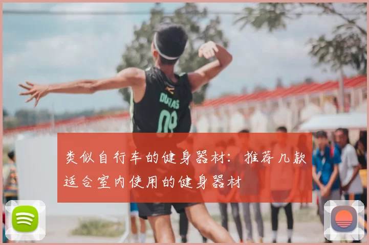 类似自行车的健身器材：推荐几款适合室内使用的健身器材