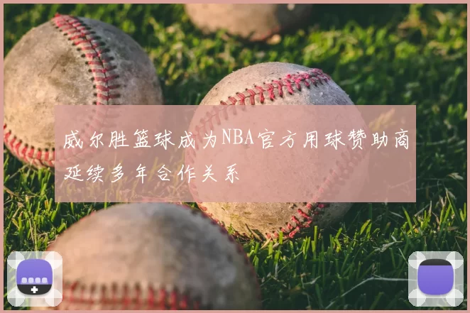 威尔胜篮球成为NBA官方用球赞助商延续多年合作关系