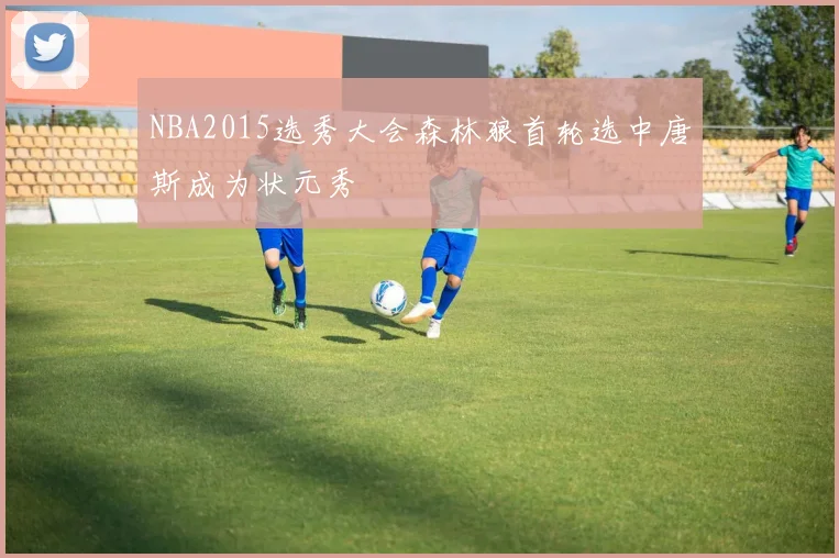 NBA2015选秀大会森林狼首轮选中唐斯成为状元秀