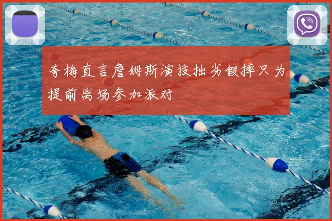 夸梅直言詹姆斯演技拙劣假摔只为提前离场参加派对