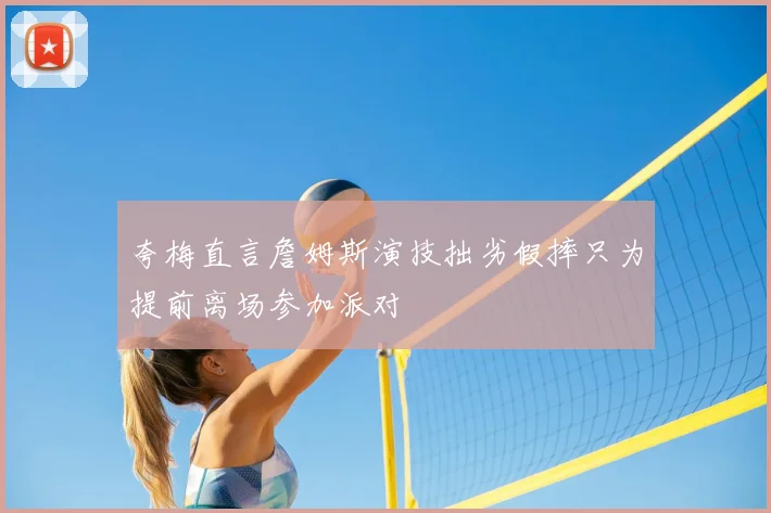 夸梅直言詹姆斯演技拙劣假摔只为提前离场参加派对