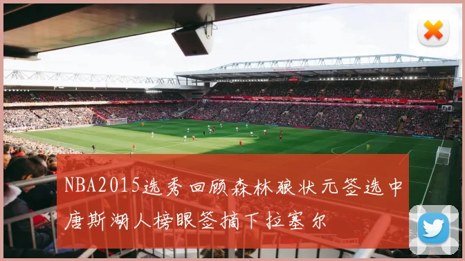 NBA2015选秀回顾森林狼状元签选中唐斯湖人榜眼签摘下拉塞尔