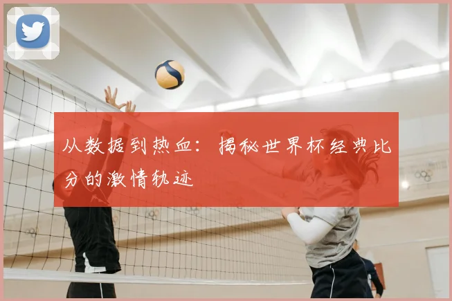 从数据到热血：揭秘世界杯经典比分的激情轨迹