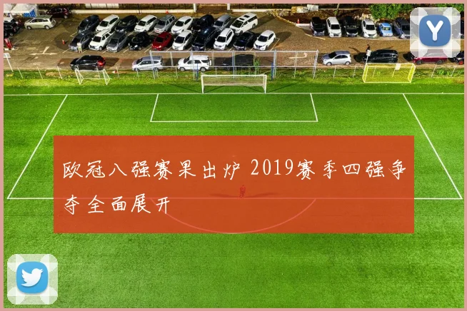 欧冠八强赛果出炉 2019赛季四强争夺全面展开