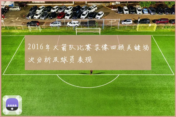 2016年火箭队比赛录像回顾关键场次分析及球员表现