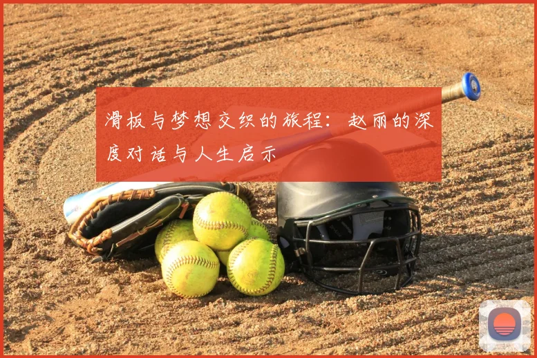 滑板与梦想交织的旅程：赵丽的深度对话与人生启示