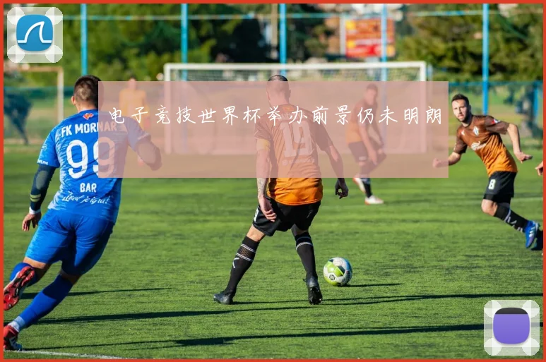 电子竞技世界杯举办前景仍未明朗
