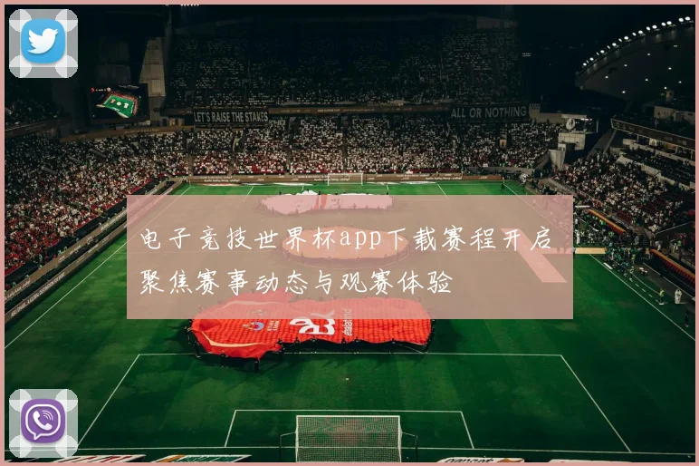 电子竞技世界杯app下载赛程开启 聚焦赛事动态与观赛体验