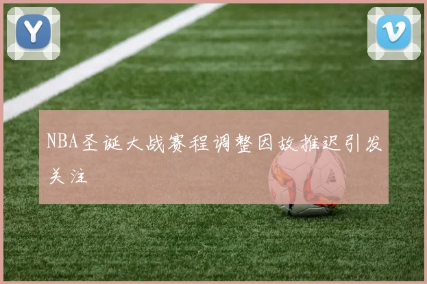NBA圣诞大战赛程调整因故推迟引发关注