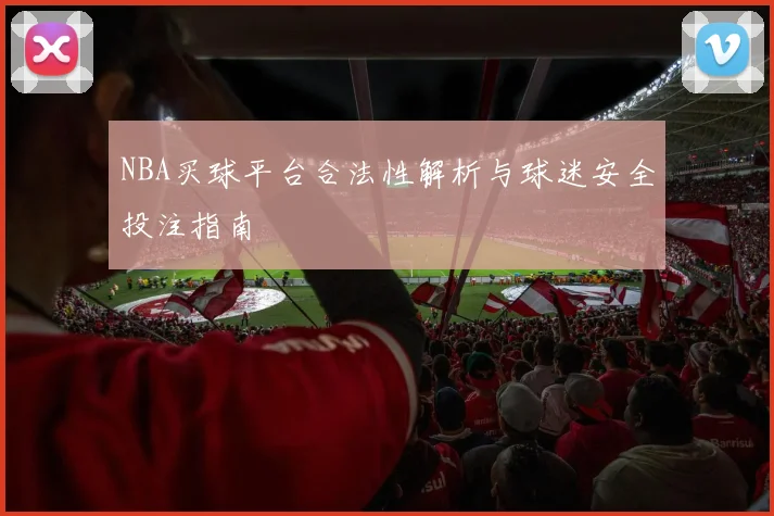 NBA买球平台合法性解析与球迷安全投注指南