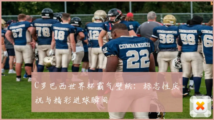 C罗巴西世界杯霸气壁纸：标志性庆祝与精彩进球瞬间