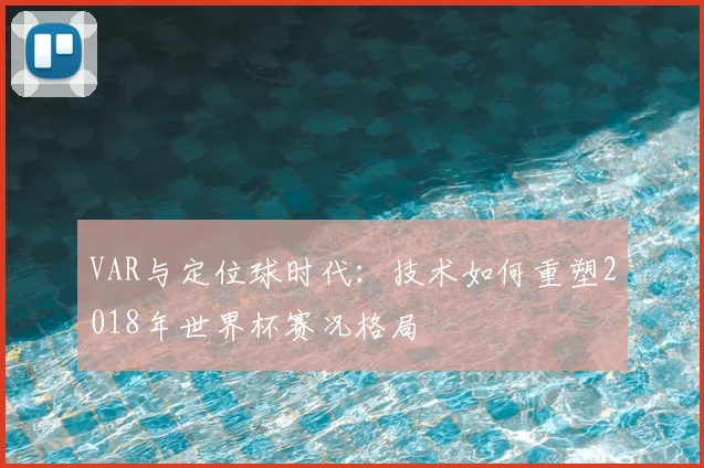 VAR与定位球时代：技术如何重塑2018年世界杯赛况格局