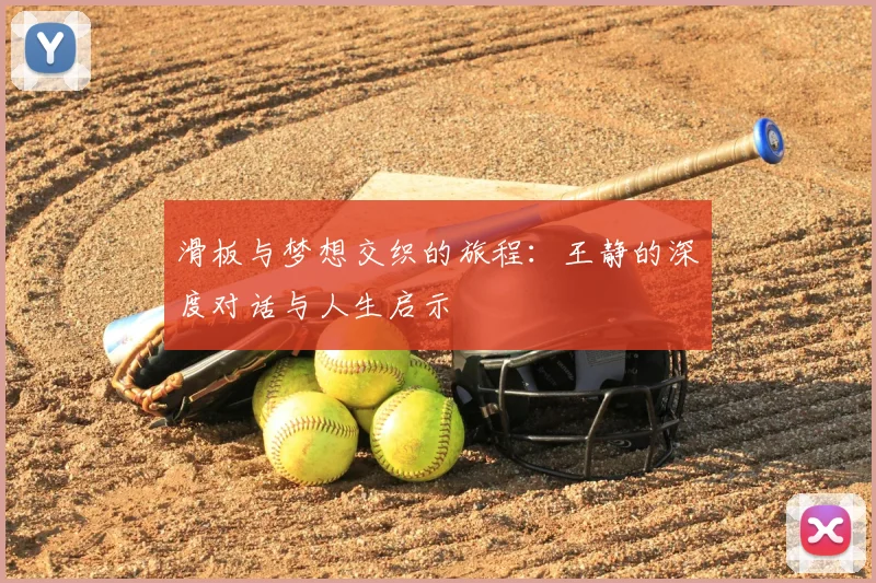 滑板与梦想交织的旅程：王静的深度对话与人生启示