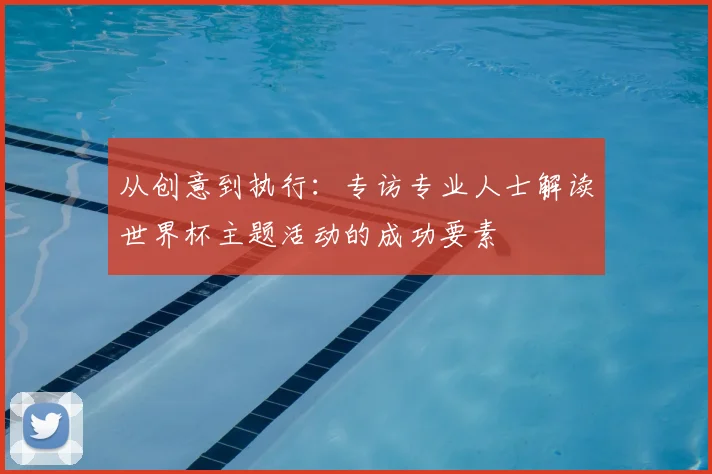 从创意到执行：专访专业人士解读世界杯主题活动的成功要素