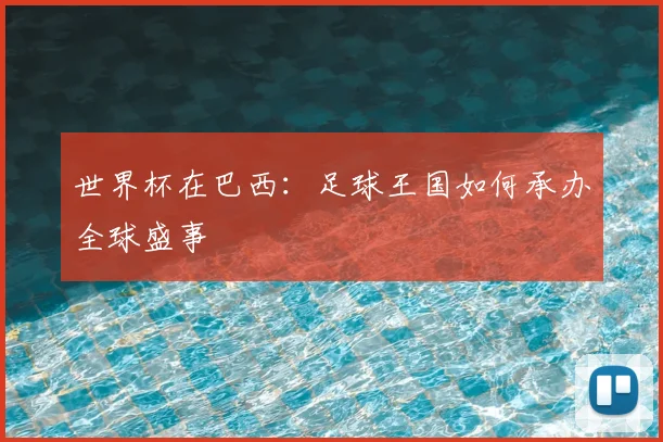 世界杯在巴西:足球王国如何承办全球盛事
