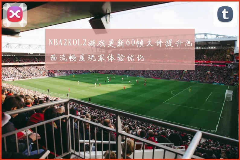NBA2KOL2游戏更新60帧文件提升画面流畅度玩家体验优化
