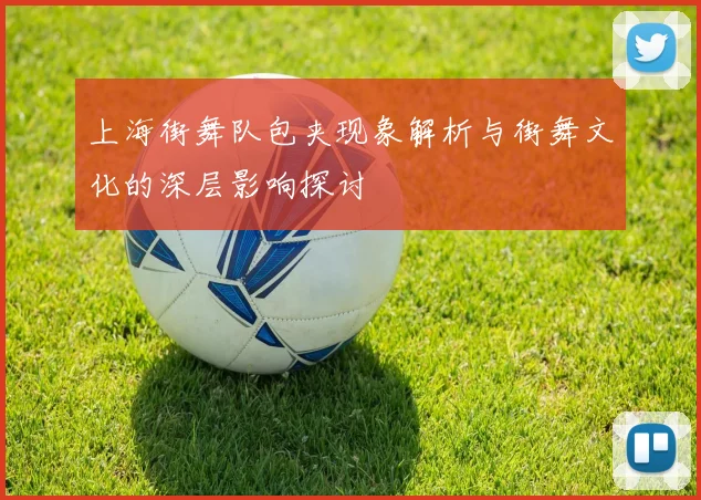 上海街舞队包夹现象解析与街舞文化的深层影响探讨
