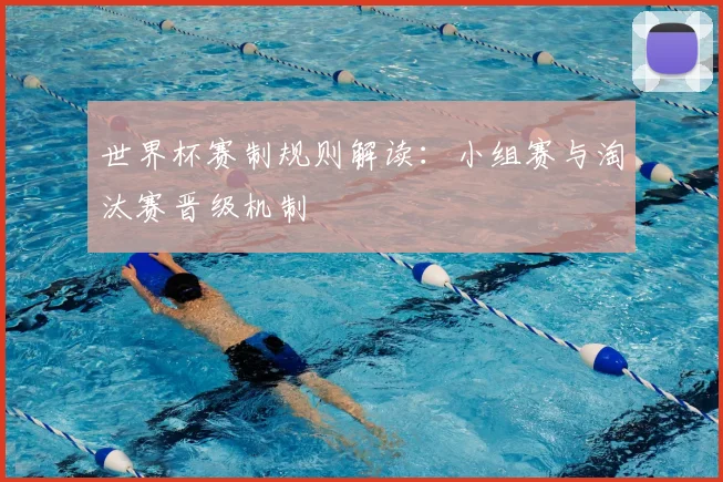 世界杯赛制规则解读：小组赛与淘汰赛晋级机制