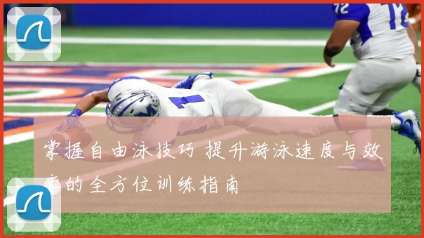 掌握自由泳技巧 提升游泳速度与效率的全方位训练指南