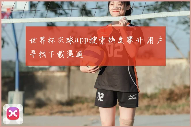 世界杯买球app搜索热度攀升 用户寻找下载渠道