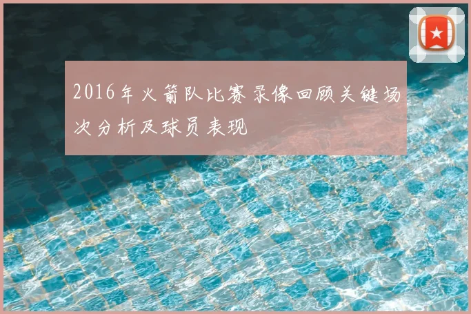 2016年火箭队比赛录像回顾关键场次分析及球员表现