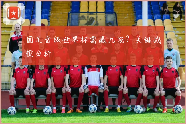 国足晋级世界杯需赢几场？关键战役分析