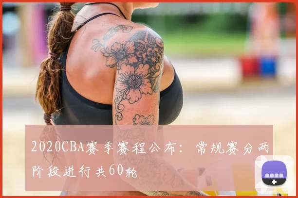 2020CBA赛季赛程公布：常规赛分两阶段进行共60轮