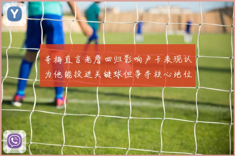 夸梅直言老詹回归影响卢卡表现认为他能投进关键球但争夺核心地位成阻碍