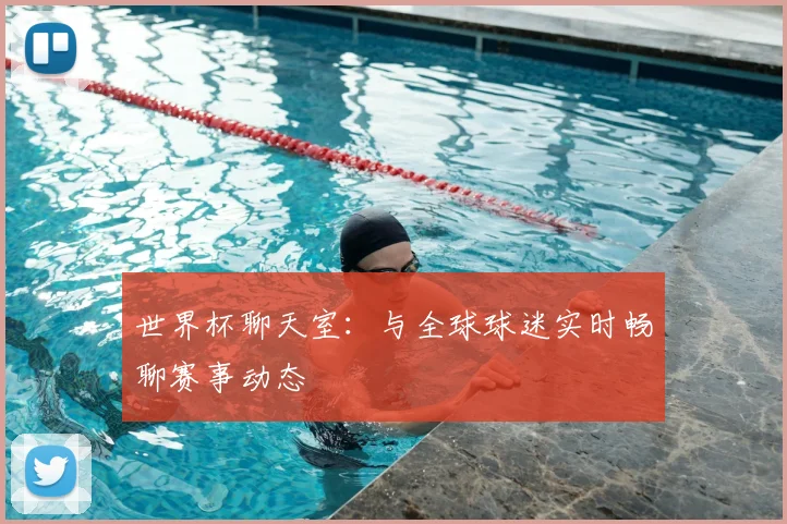 世界杯聊天室:与全球球迷实时畅聊赛事动态