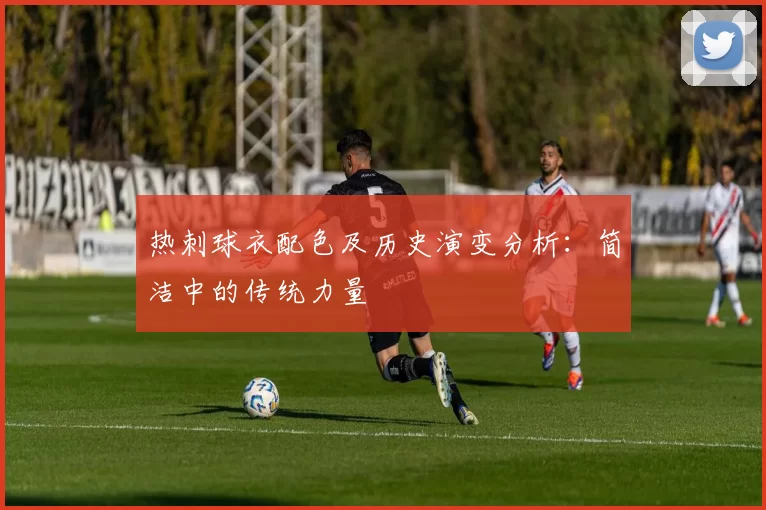 热刺球衣配色及历史演变分析：简洁中的传统力量