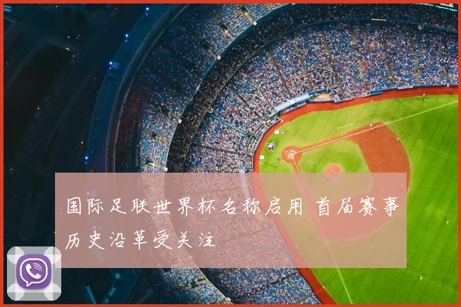 国际足联世界杯名称启用 首届赛事历史沿革受关注
