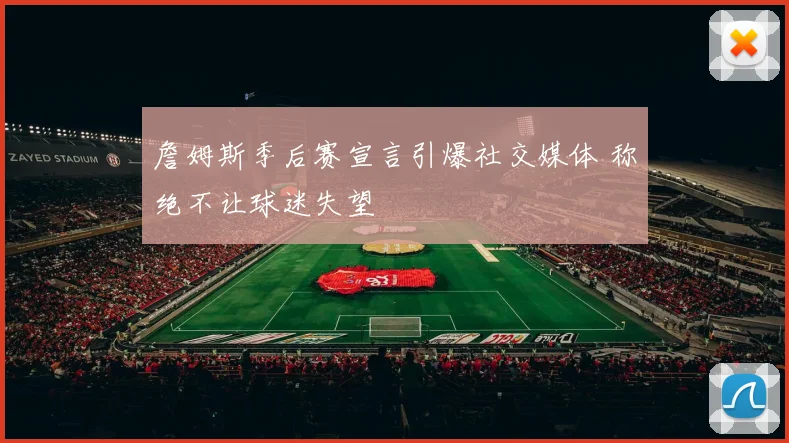 詹姆斯季后赛宣言引爆社交媒体 称绝不让球迷失望