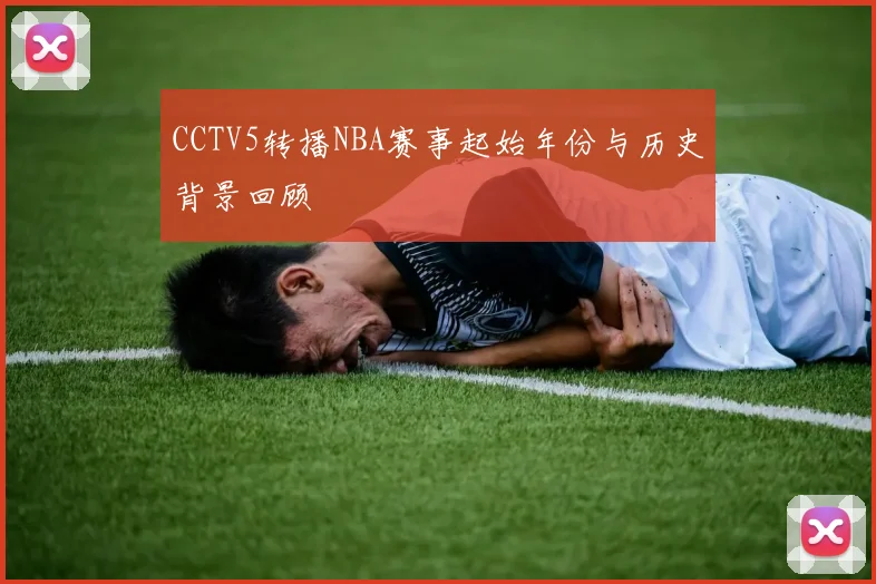 CCTV5转播NBA赛事起始年份与历史背景回顾