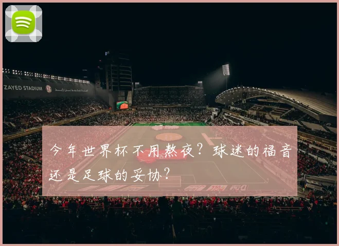 今年世界杯不用熬夜?球迷的福音还是足球的妥协?