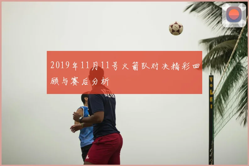 2019年11月11号火箭队对决精彩回顾与赛后分析