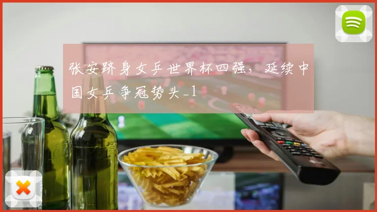 张安跻身女乒世界杯四强，延续中国女乒争冠势头_1