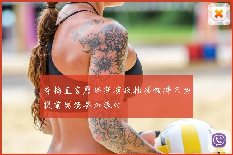 夸梅直言詹姆斯演技拙劣假摔只为提前离场参加派对