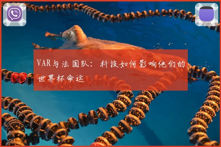 VAR与法国队：科技如何影响他们的世界杯命运