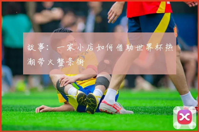 故事:一家小店如何借助世界杯热潮带火整条街