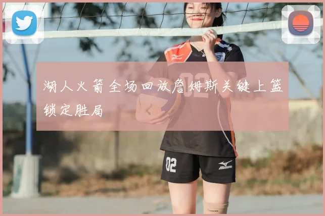 湖人火箭全场回放詹姆斯关键上篮锁定胜局