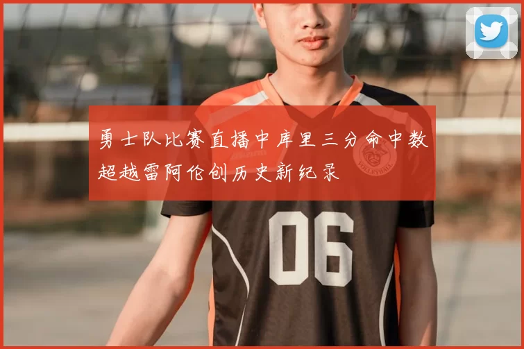 勇士队比赛直播中库里三分命中数超越雷阿伦创历史新纪录