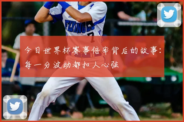 今日世界杯赛事倍率背后的故事：每一分波动都扣人心弦