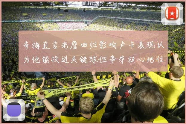 夸梅直言老詹回归影响卢卡表现认为他能投进关键球但争夺核心地位成阻碍