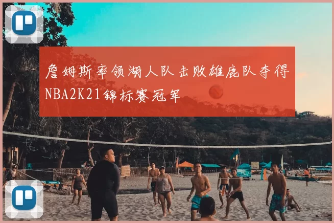 詹姆斯率领湖人队击败雄鹿队夺得NBA2K21锦标赛冠军