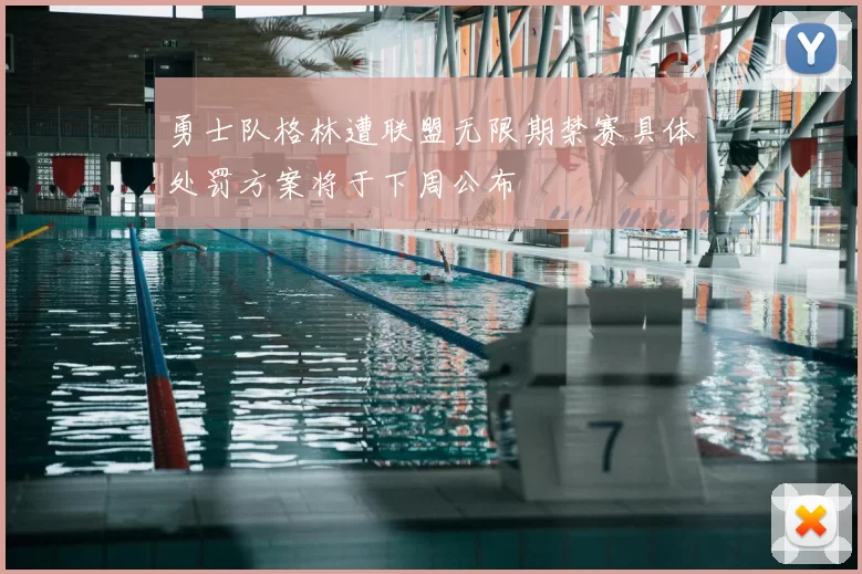 勇士队格林遭联盟无限期禁赛具体处罚方案将于下周公布