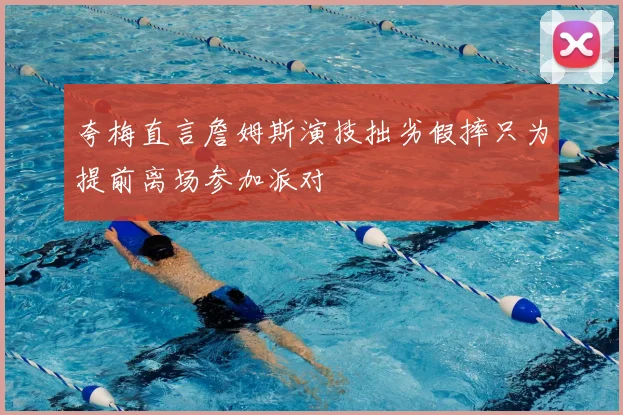 夸梅直言詹姆斯演技拙劣假摔只为提前离场参加派对