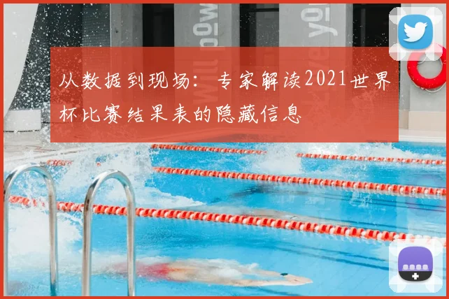 从数据到现场：专家解读2021世界杯比赛结果表的隐藏信息
