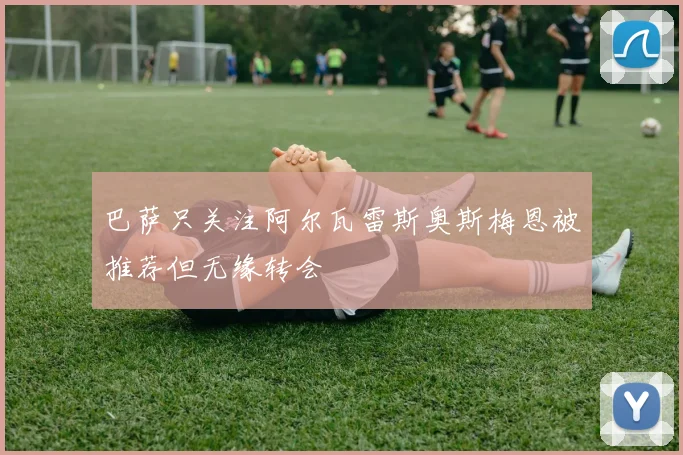 巴萨只关注阿尔瓦雷斯奥斯梅恩被推荐但无缘转会