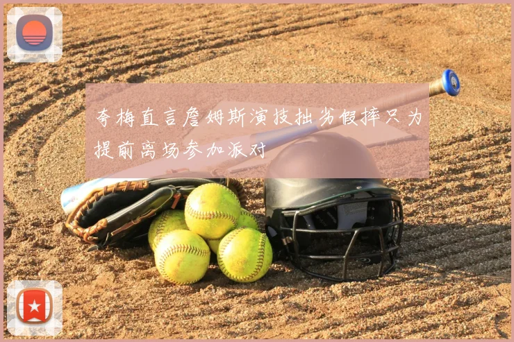 夸梅直言詹姆斯演技拙劣假摔只为提前离场参加派对
